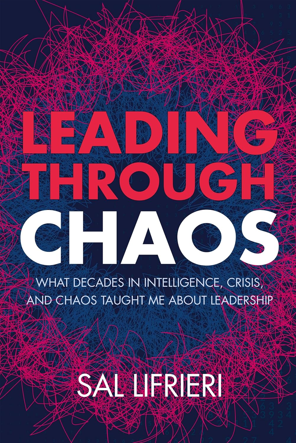 Book cover for Leading Through Chaos: What Decades in Intelligence, Crisis and Chaos Taught Me About Leadership by Sal Lifrieri.